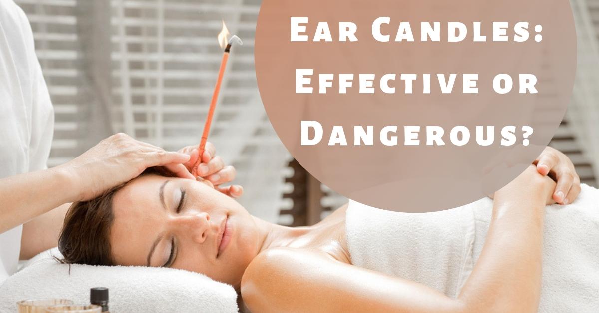 Ear Candles: Effective or Dangerous?