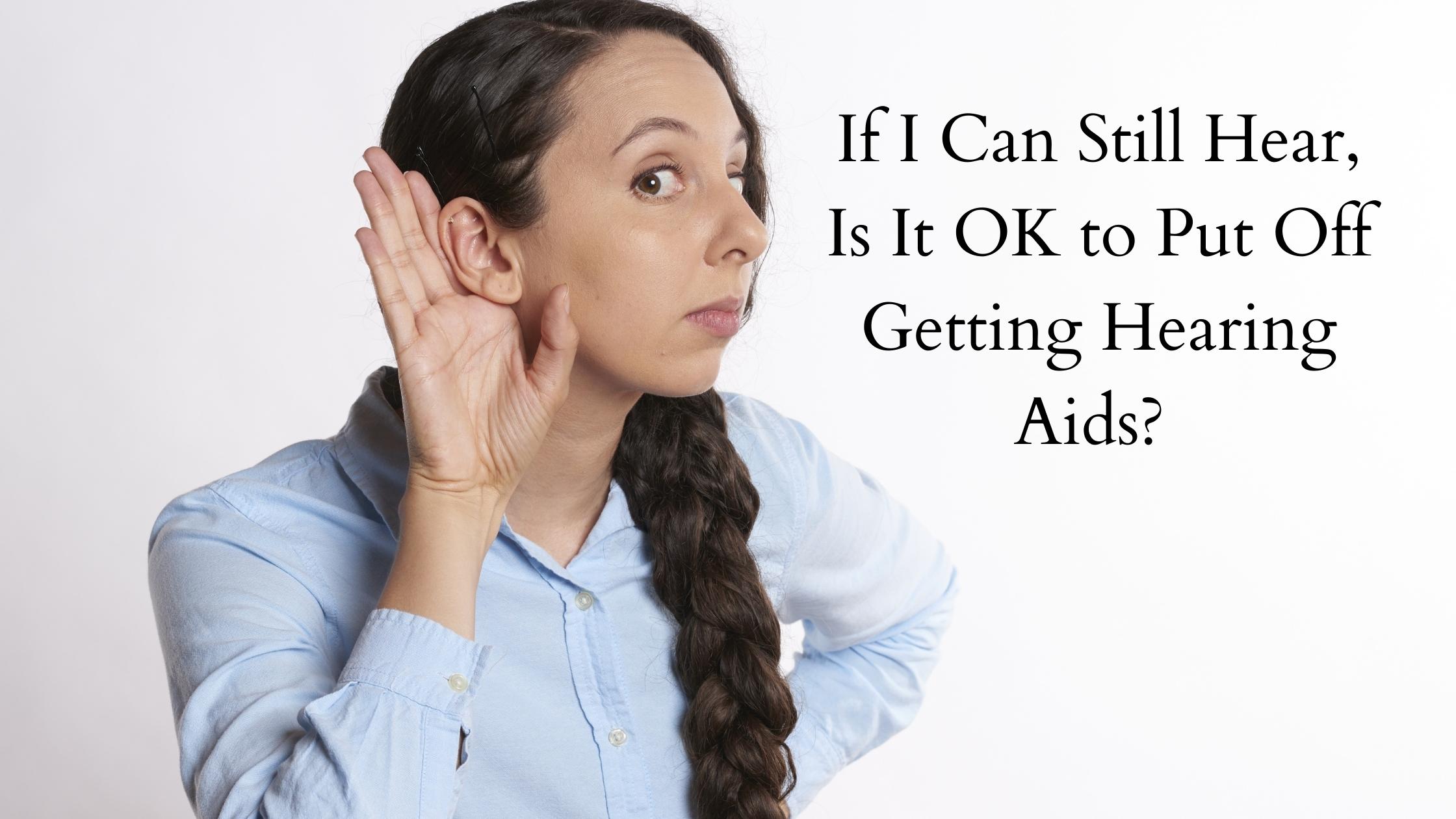 If I Can Still Hear Is It OK to Put Off Getting Hearing Aids