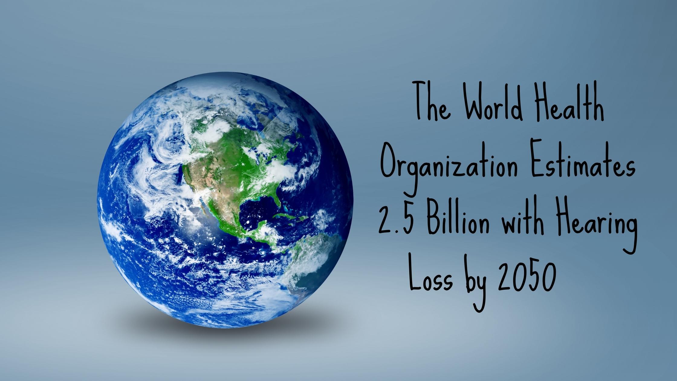 The World Health Organization Estimates 2.5 Billion with Hearing Loss by 2050.jpg