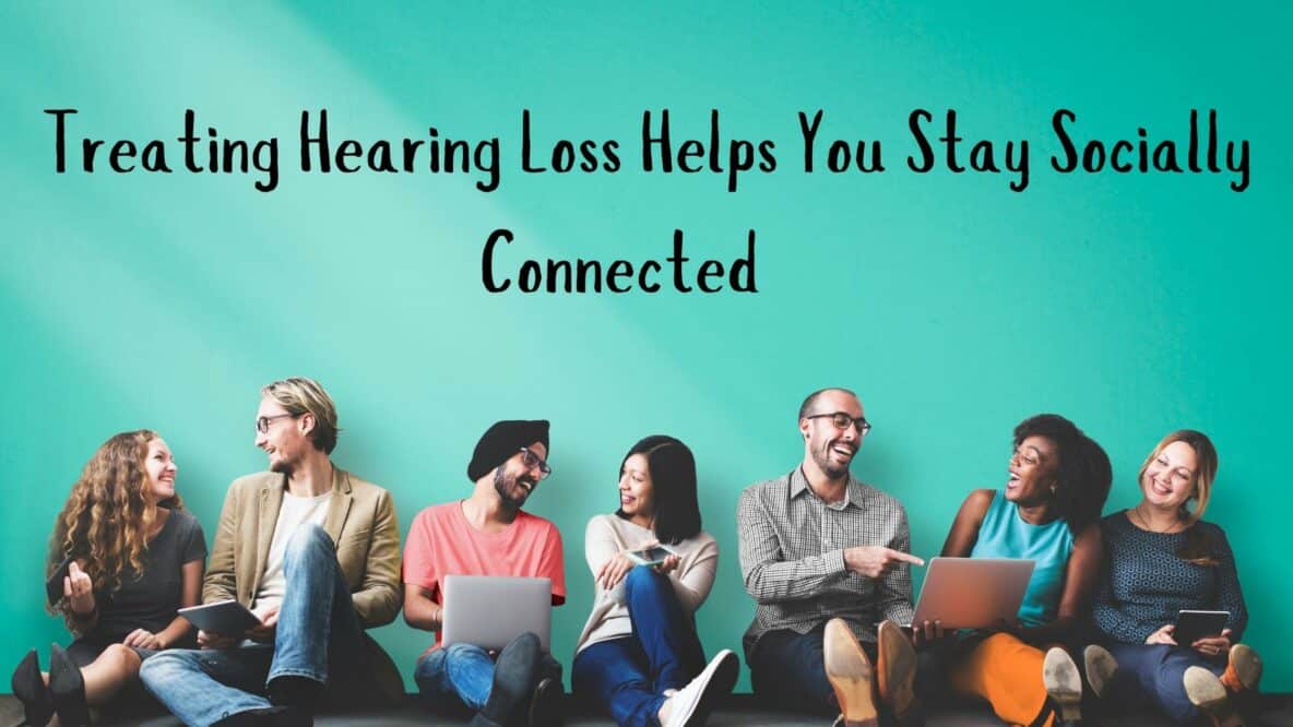 Treating Hearing Loss Helps You Stay Socially Connected