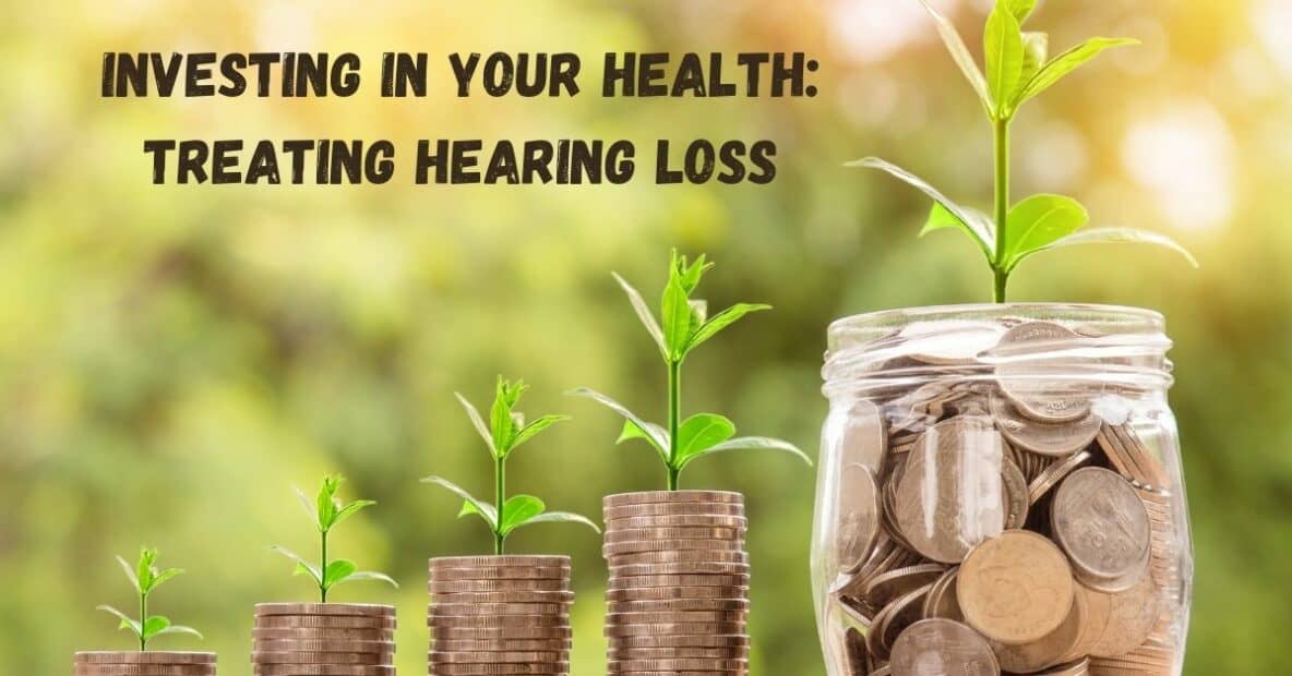 Investing in Your Health Treating Hearing Loss